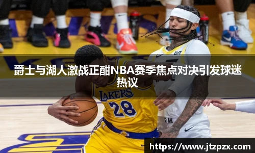 爵士与湖人激战正酣NBA赛季焦点对决引发球迷热议