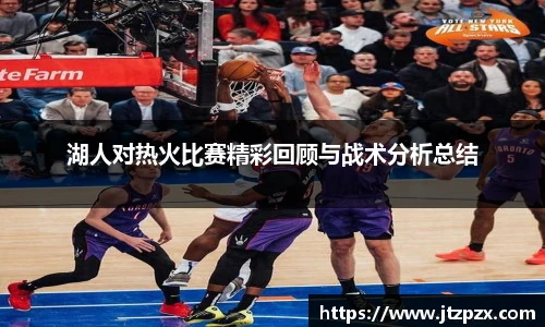 湖人对热火比赛精彩回顾与战术分析总结