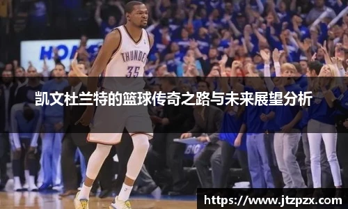 凯文杜兰特的篮球传奇之路与未来展望分析
