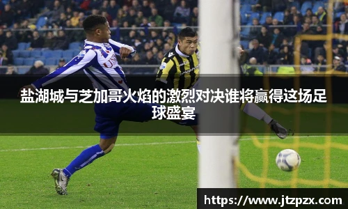 盐湖城与芝加哥火焰的激烈对决谁将赢得这场足球盛宴